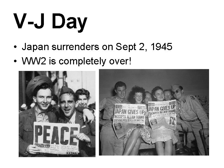V-J Day • Japan surrenders on Sept 2, 1945 • WW 2 is completely