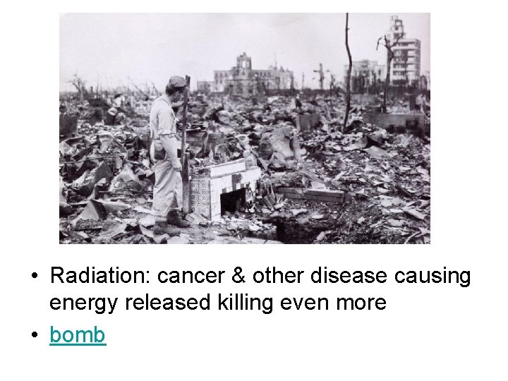  • Radiation: cancer & other disease causing energy released killing even more •