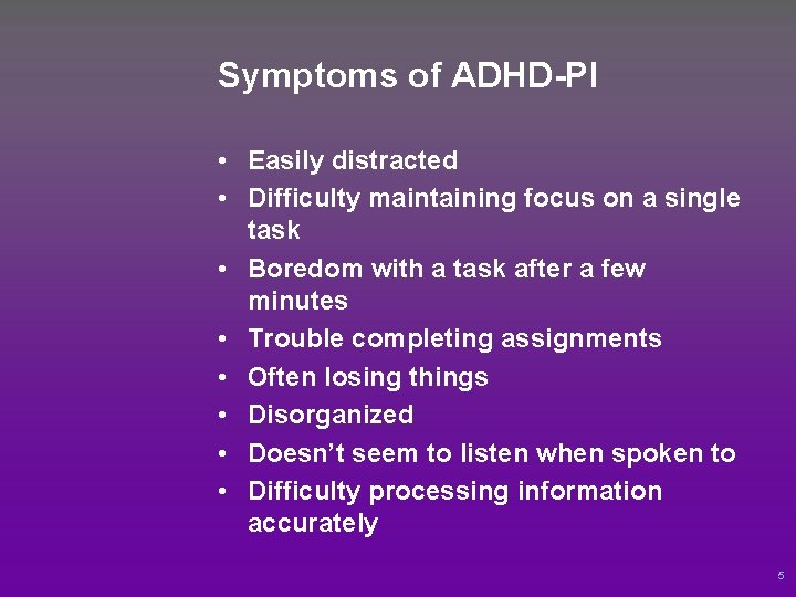 Symptoms of ADHD-PI • Easily distracted • Difficulty maintaining focus on a single task