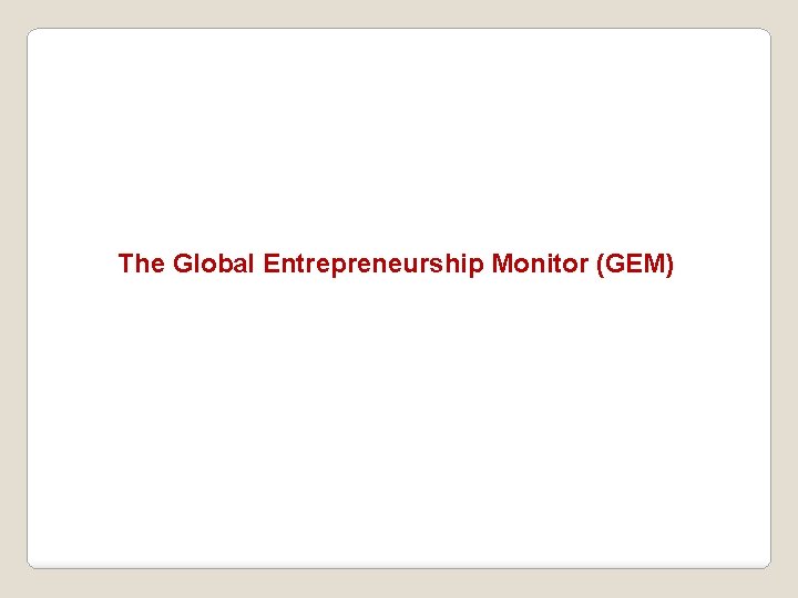 The Global Entrepreneurship Monitor (GEM) 