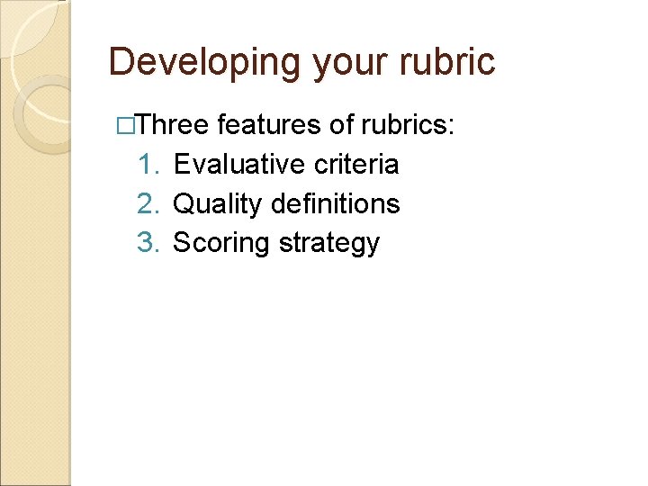 Developing your rubric �Three features of rubrics: 1. Evaluative criteria 2. Quality definitions 3.