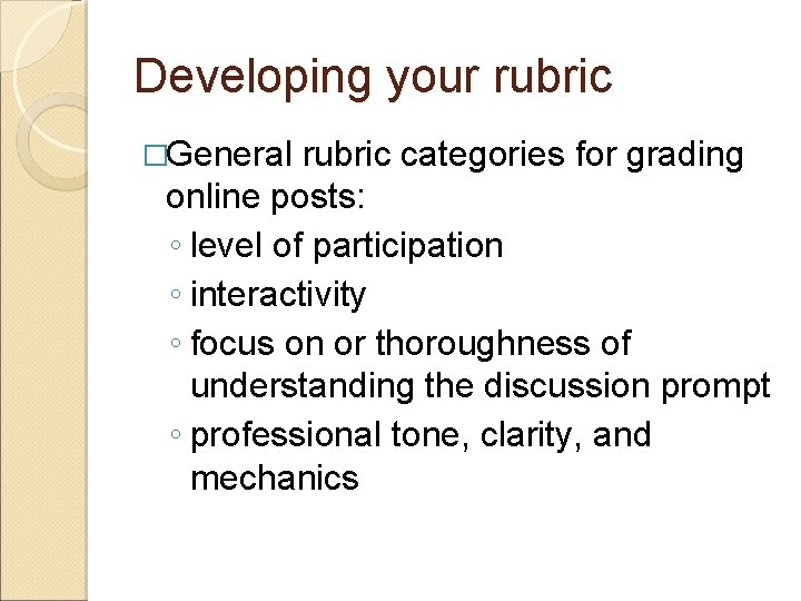 Developing your rubric �General rubric categories for grading online posts: ◦ level of participation