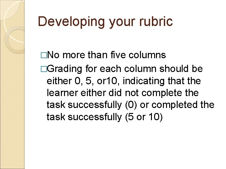 Developing your rubric �No more than five columns �Grading for each column should be