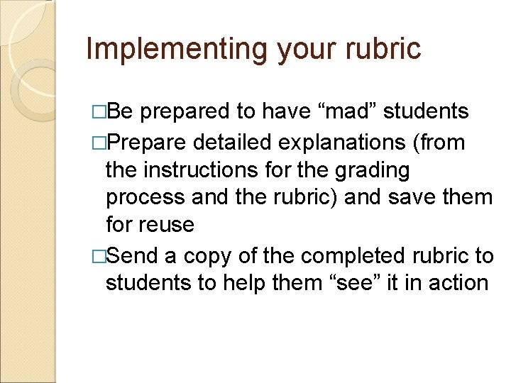 Implementing your rubric �Be prepared to have “mad” students �Prepare detailed explanations (from the