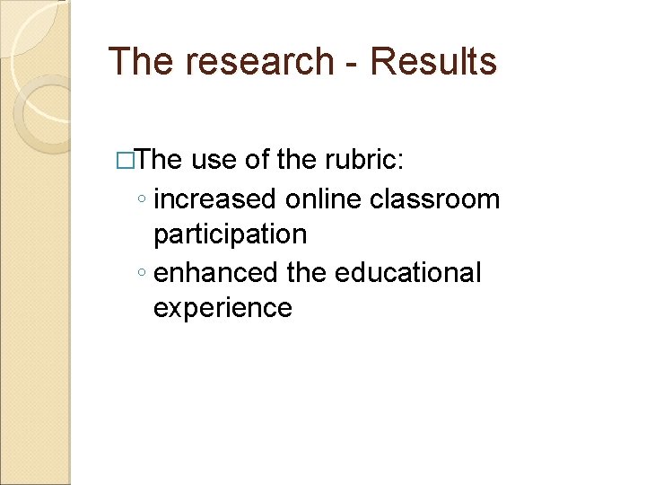 The research - Results �The use of the rubric: ◦ increased online classroom participation