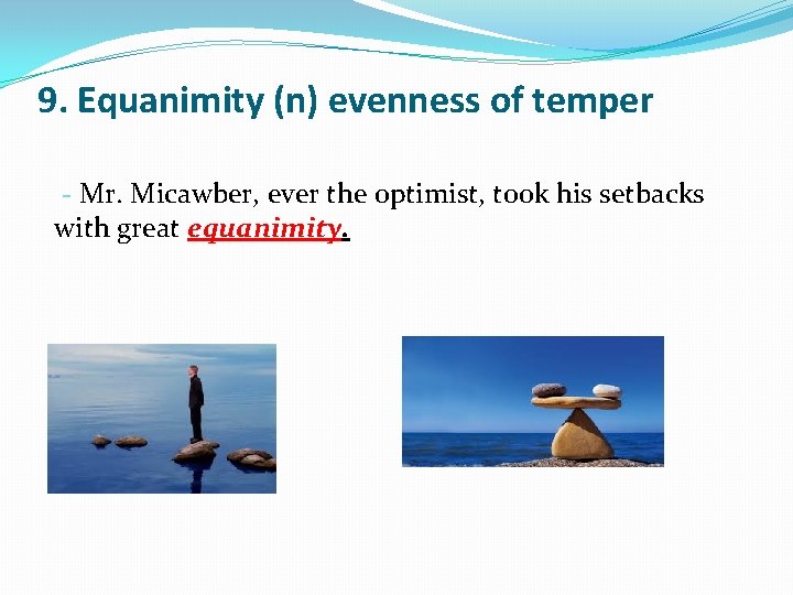 9. Equanimity (n) evenness of temper Mr. Micawber, ever the optimist, took his setbacks