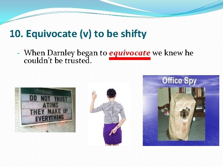 10. Equivocate (v) to be shifty - When Darnley began to equivocate we knew