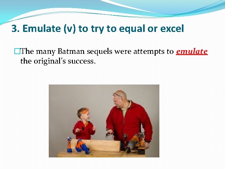 3. Emulate (v) to try to equal or excel �The many Batman sequels were