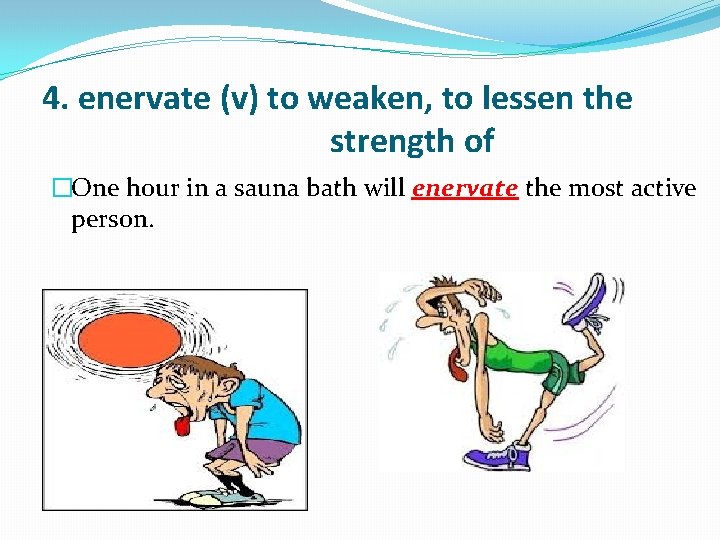  4. enervate (v) to weaken, to lessen the strength of �One hour in