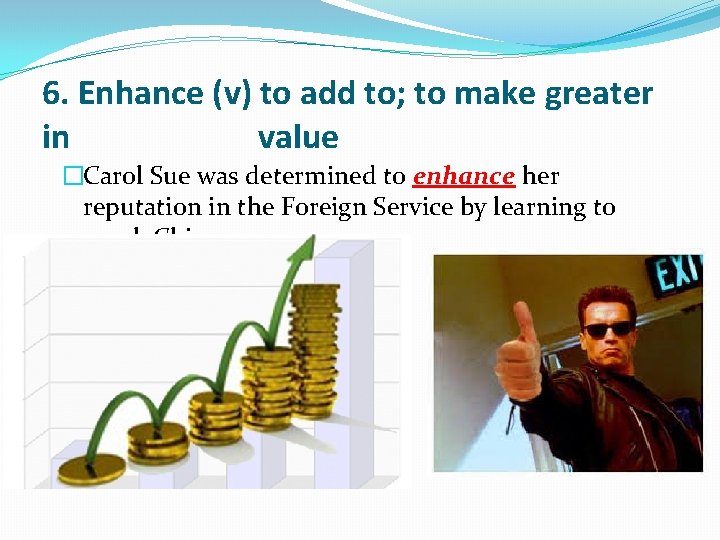 6. Enhance (v) to add to; to make greater in value �Carol Sue was