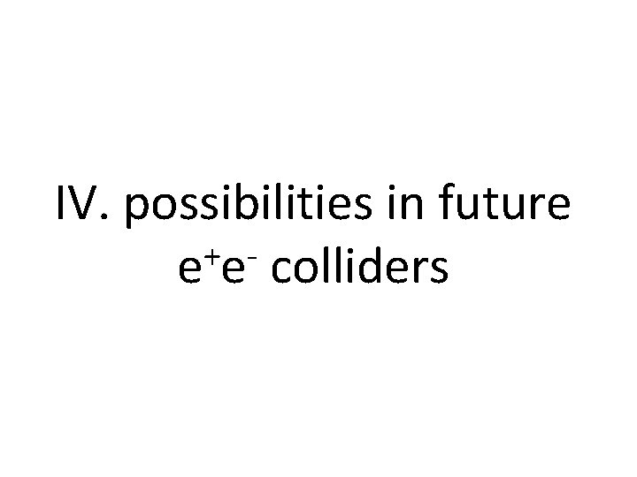 IV. possibilities in future + e e colliders 