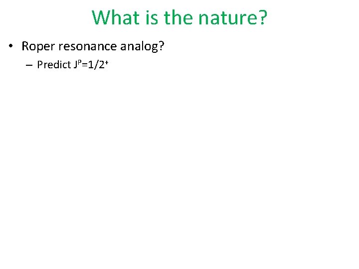 What is the nature? • Roper resonance analog? – Predict JP=1/2+ 