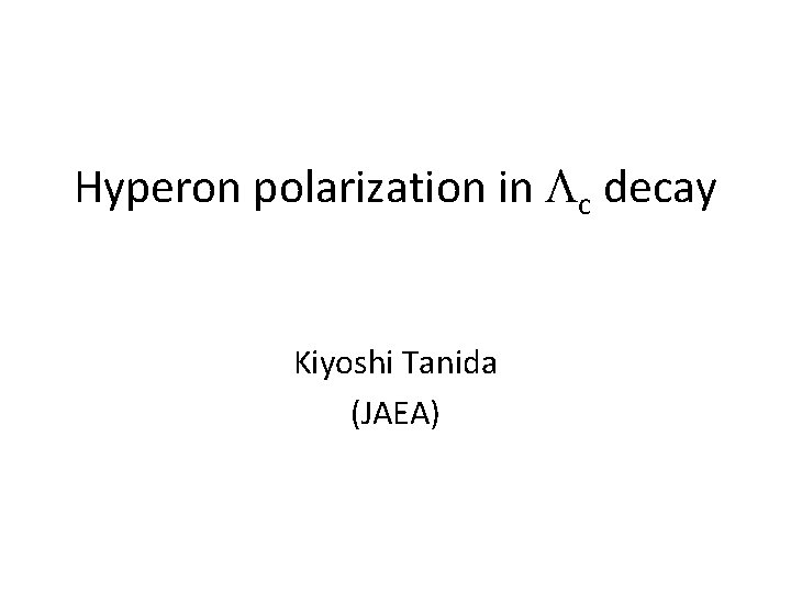Hyperon polarization in c decay Kiyoshi Tanida (JAEA) 