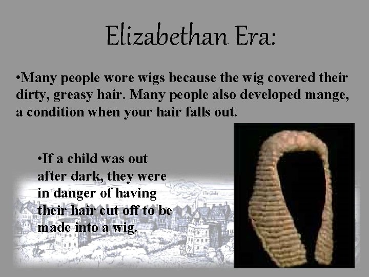 Elizabethan Era: • Many people wore wigs because the wig covered their dirty, greasy