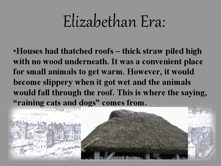 Elizabethan Era: • Houses had thatched roofs – thick straw piled high with no