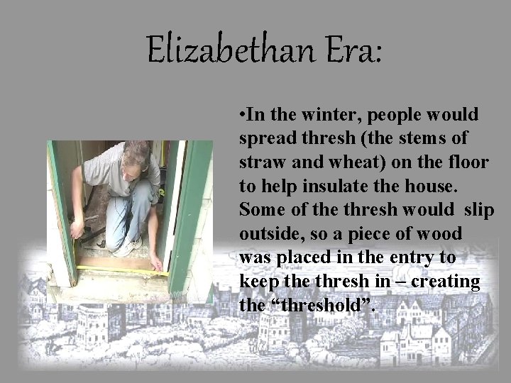 Elizabethan Era: • In the winter, people would spread thresh (the stems of straw