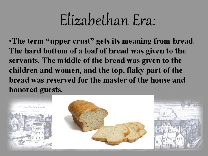 Elizabethan Era: • The term “upper crust” gets its meaning from bread. The hard