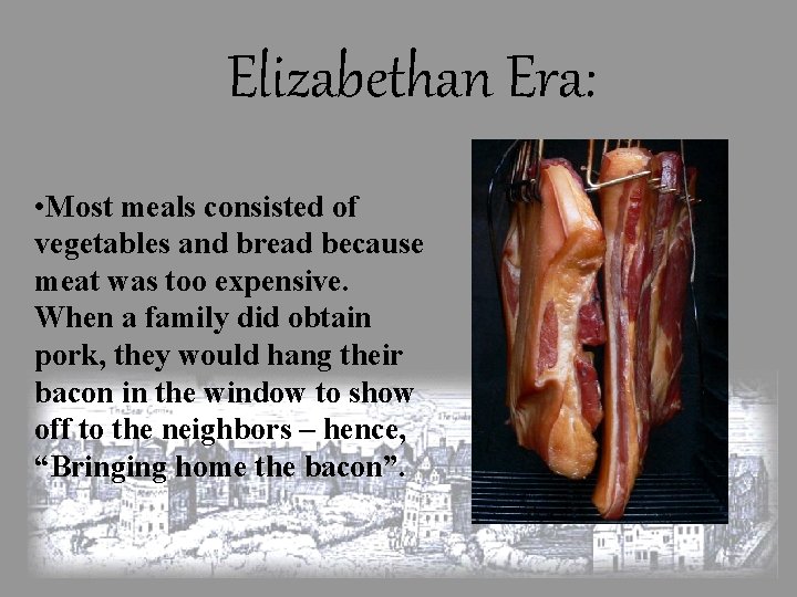 Elizabethan Era: • Most meals consisted of vegetables and bread because meat was too