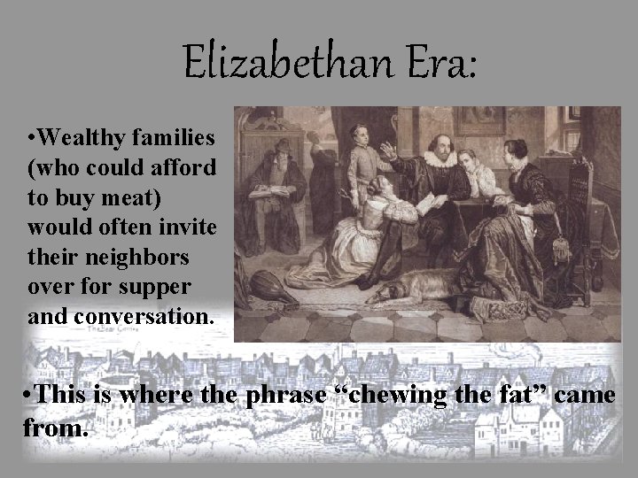 Elizabethan Era: • Wealthy families (who could afford to buy meat) would often invite