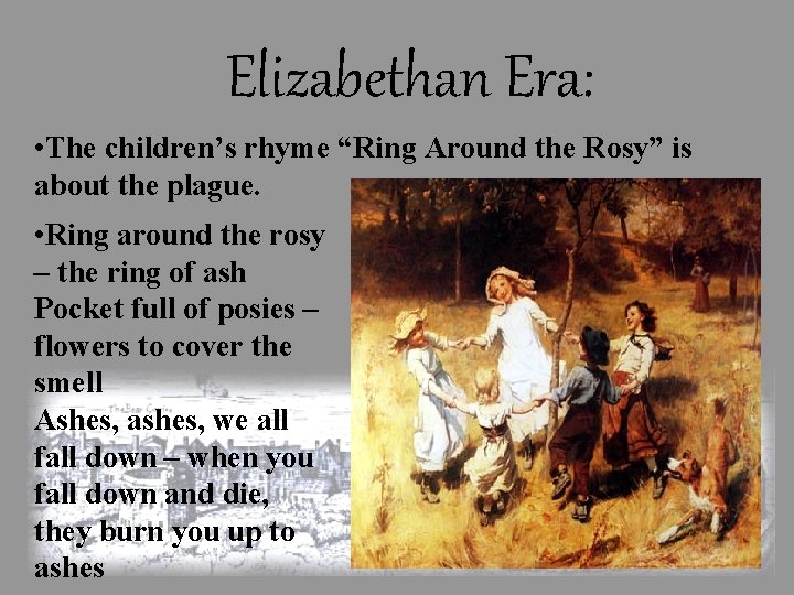 Elizabethan Era: • The children’s rhyme “Ring Around the Rosy” is about the plague.