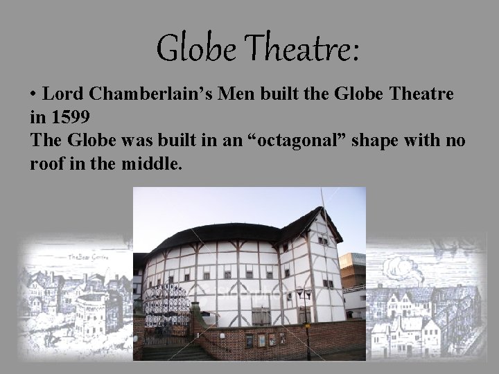 Globe Theatre: • Lord Chamberlain’s Men built the Globe Theatre in 1599 The Globe