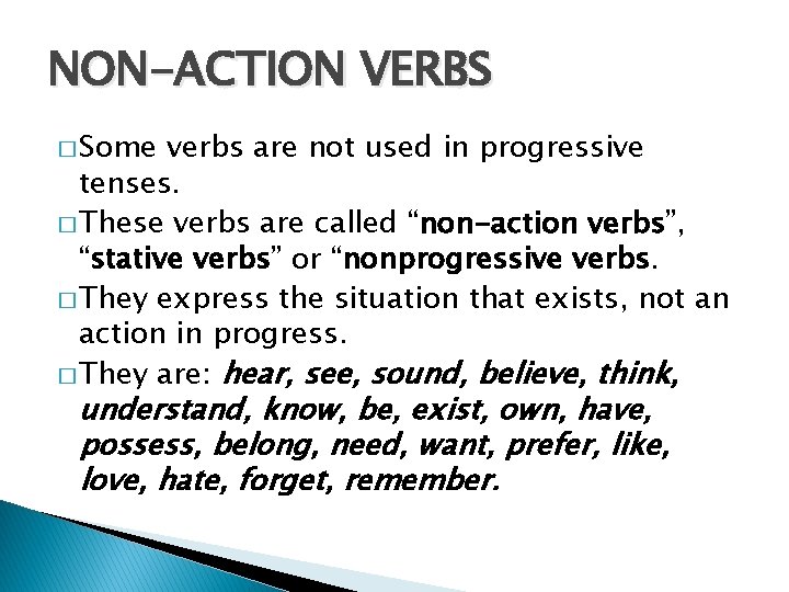 NON-ACTION VERBS � Some verbs are not used in progressive tenses. � These verbs