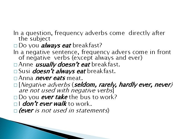 In a question, frequency adverbs come directly after the subject � Do you always