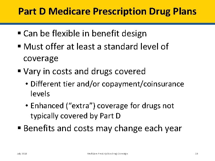 Part D Medicare Prescription Drug Plans Can be flexible in benefit design Must offer