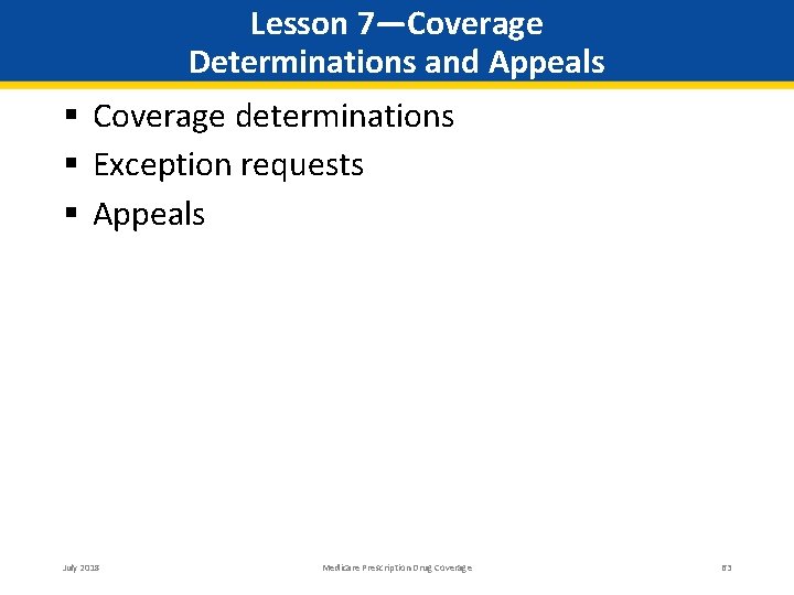 Lesson 7—Coverage Determinations and Appeals Coverage determinations Exception requests Appeals July 2018 Medicare Prescription