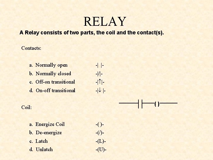 RELAY A Relay consists of two parts, the coil and the contact(s). Contacts: a.