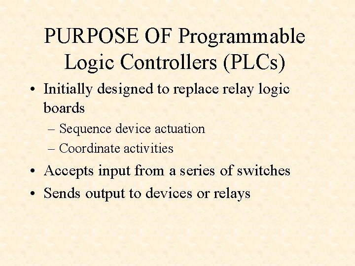 PURPOSE OF Programmable Logic Controllers (PLCs) • Initially designed to replace relay logic boards