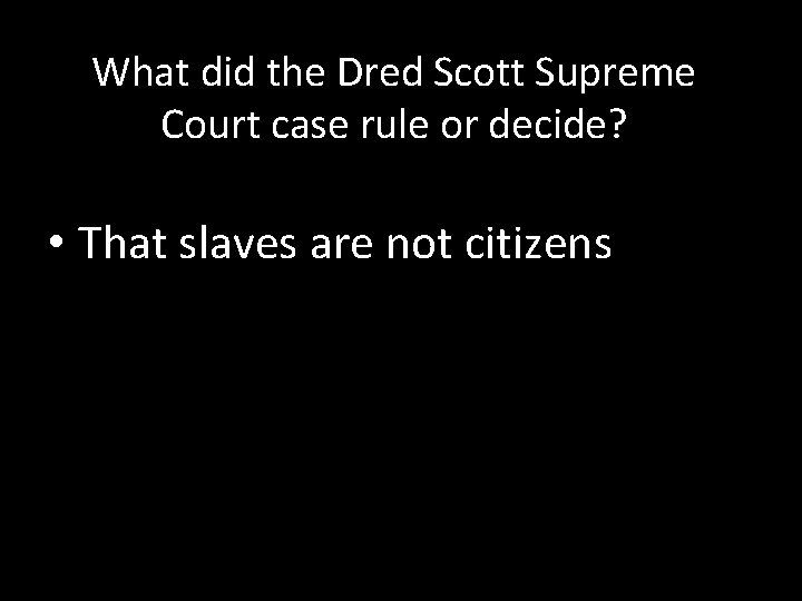 What did the Dred Scott Supreme Court case rule or decide? • That slaves