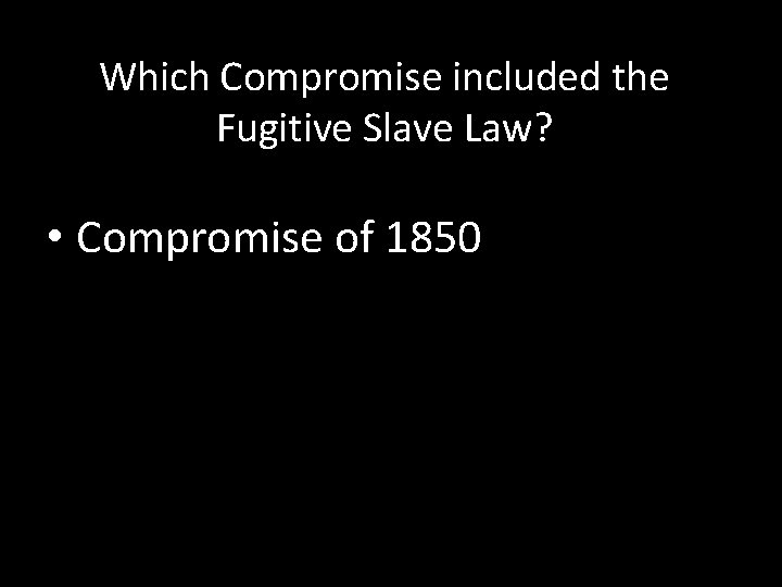 Which Compromise included the Fugitive Slave Law? • Compromise of 1850 