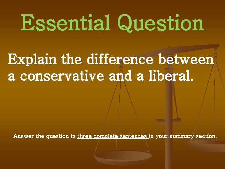 Essential Question Explain the difference between a conservative and a liberal. Answer the question