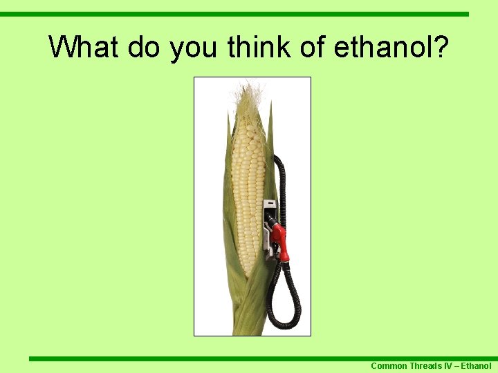 What do you think of ethanol? Common Threads IV – Ethanol 