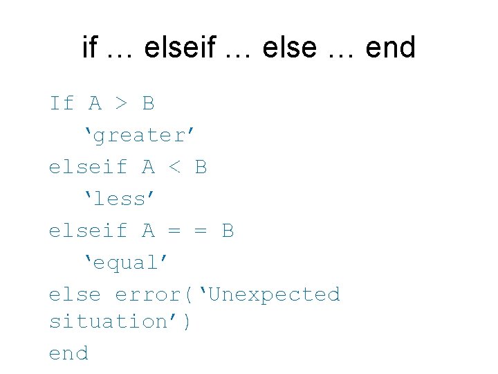 if … else … end If A > B ‘greater’ elseif A < B if … else … end If A > B ‘greater’ elseif A < B