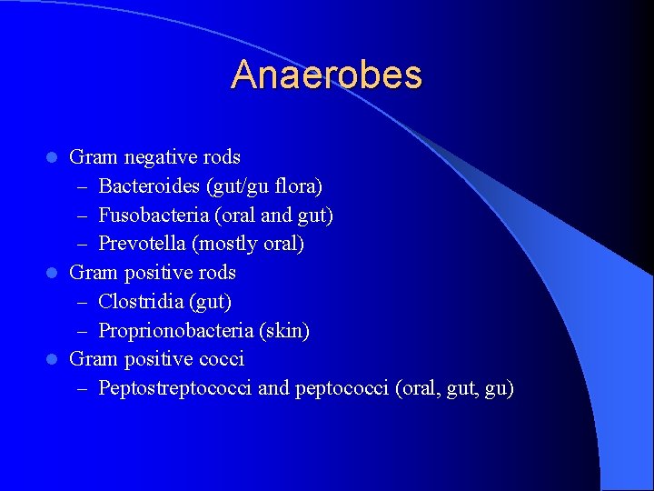 Anaerobes Gram negative rods – Bacteroides (gut/gu flora) – Fusobacteria (oral and gut) –