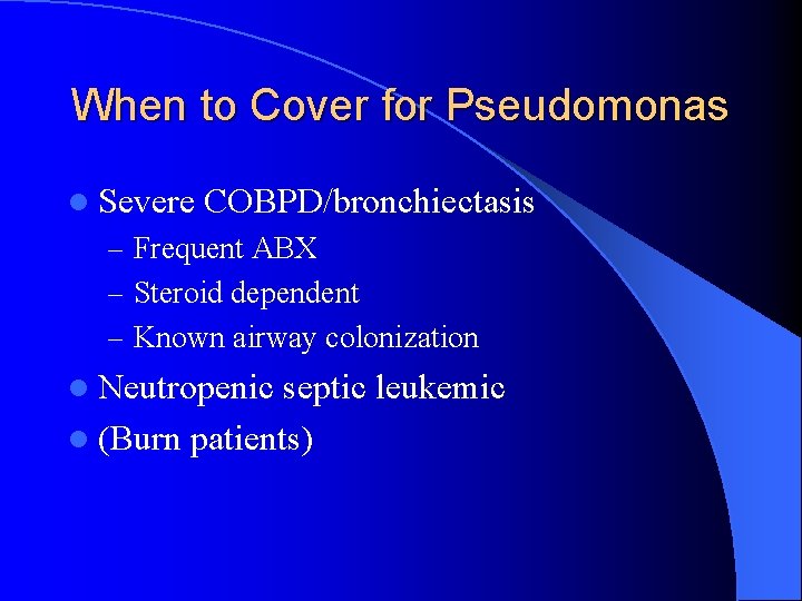 When to Cover for Pseudomonas l Severe COBPD/bronchiectasis – Frequent ABX – Steroid dependent