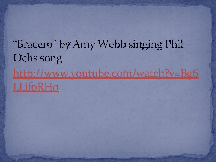 “Bracero” by Amy Webb singing Phil Ochs song http: //www. youtube. com/watch? v=Bg 6