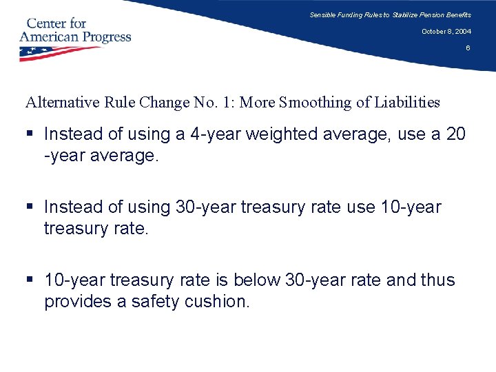 Sensible Funding Rules to Stabilize Pension Benefits October 8, 2004 6 Alternative Rule Change