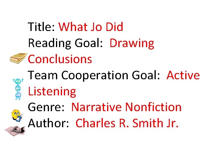 Title: What Jo Did Reading Goal: Drawing Conclusions Team Cooperation Goal: Active Listening Genre: