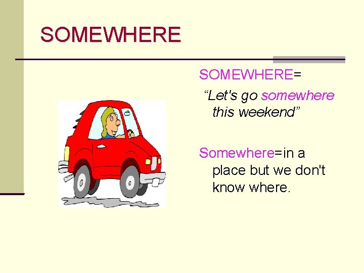 SOMEWHERE= “Let's go somewhere this weekend” Somewhere=in a place but we don't know where.