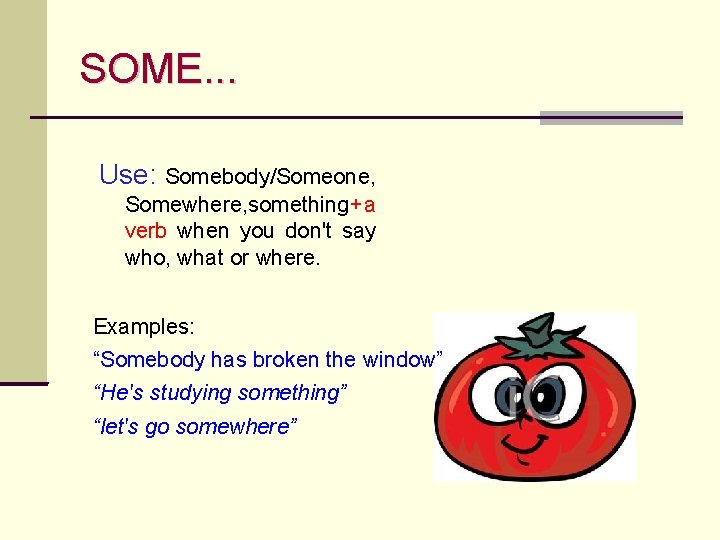 SOME. . . Use: Somebody/Someone, Somewhere, something+ a verb when you don't say who,