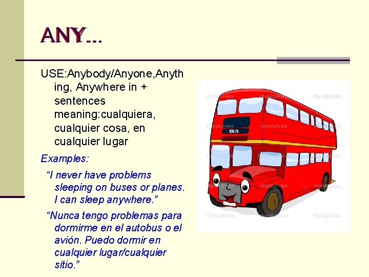 ANY. . . USE: Anybody/Anyone, Anyth ing, Anywhere in + sentences meaning: cualquiera, cualquier