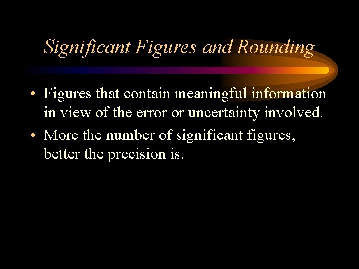 Significant Figures and Rounding • Figures that contain meaningful information in view of the