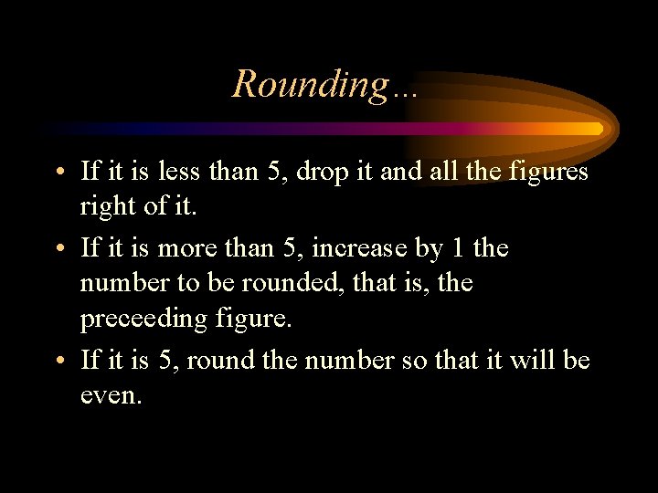 Rounding… • If it is less than 5, drop it and all the figures