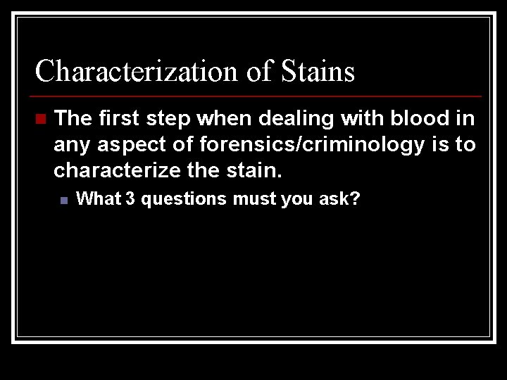 Characterization of Stains n The first step when dealing with blood in any aspect