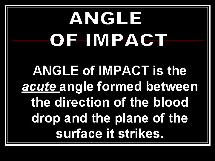 ANGLE of IMPACT is the acute angle formed between the direction of the blood