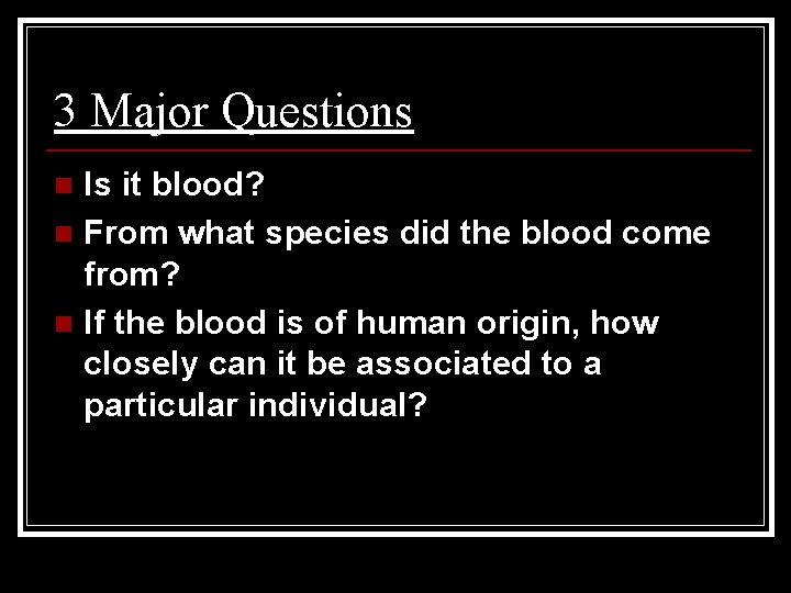 3 Major Questions Is it blood? n From what species did the blood come