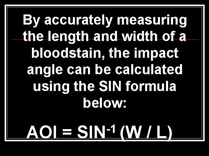 By accurately measuring the length and width of a bloodstain, the impact angle can